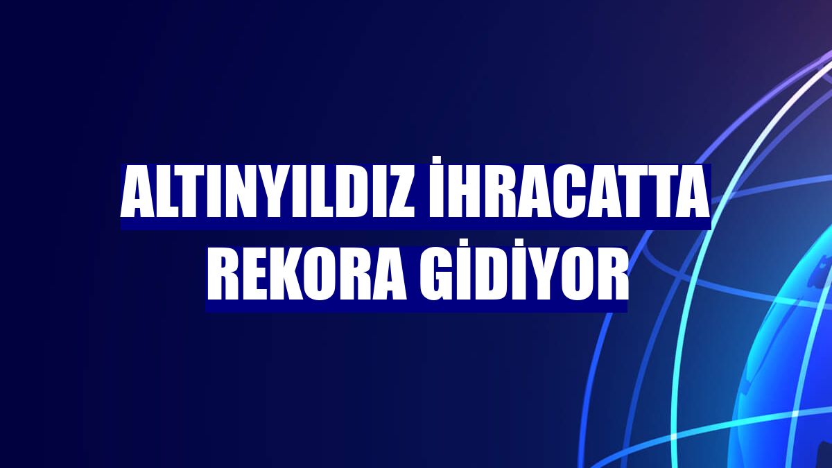 Altınyıldız ihracatta rekora gidiyor