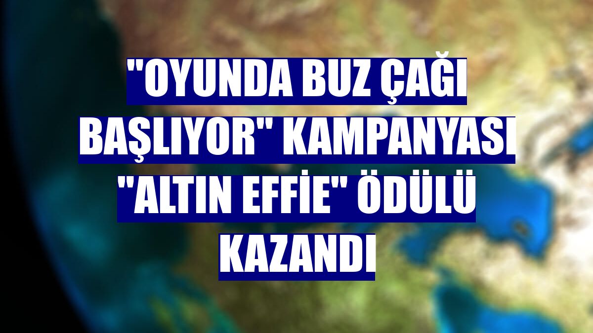 "Oyunda Buz Çağı Başlıyor" kampanyası "Altın Effie" ödülü kazandı