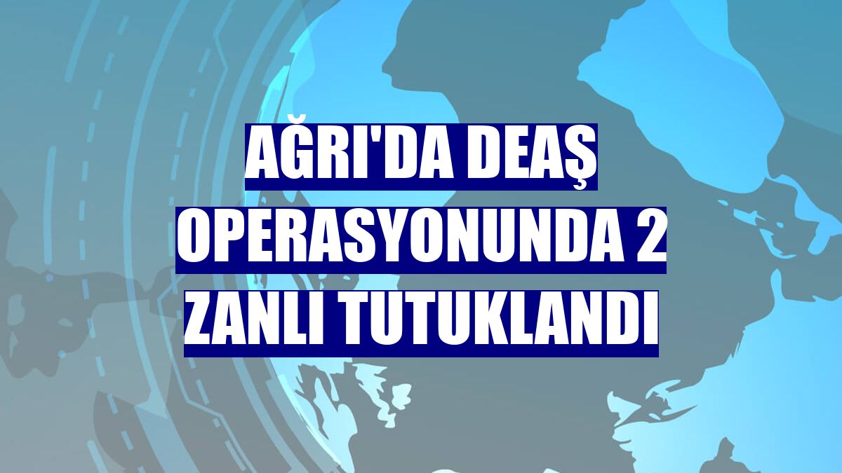 Ağrı'da DEAŞ operasyonunda 2 zanlı tutuklandı