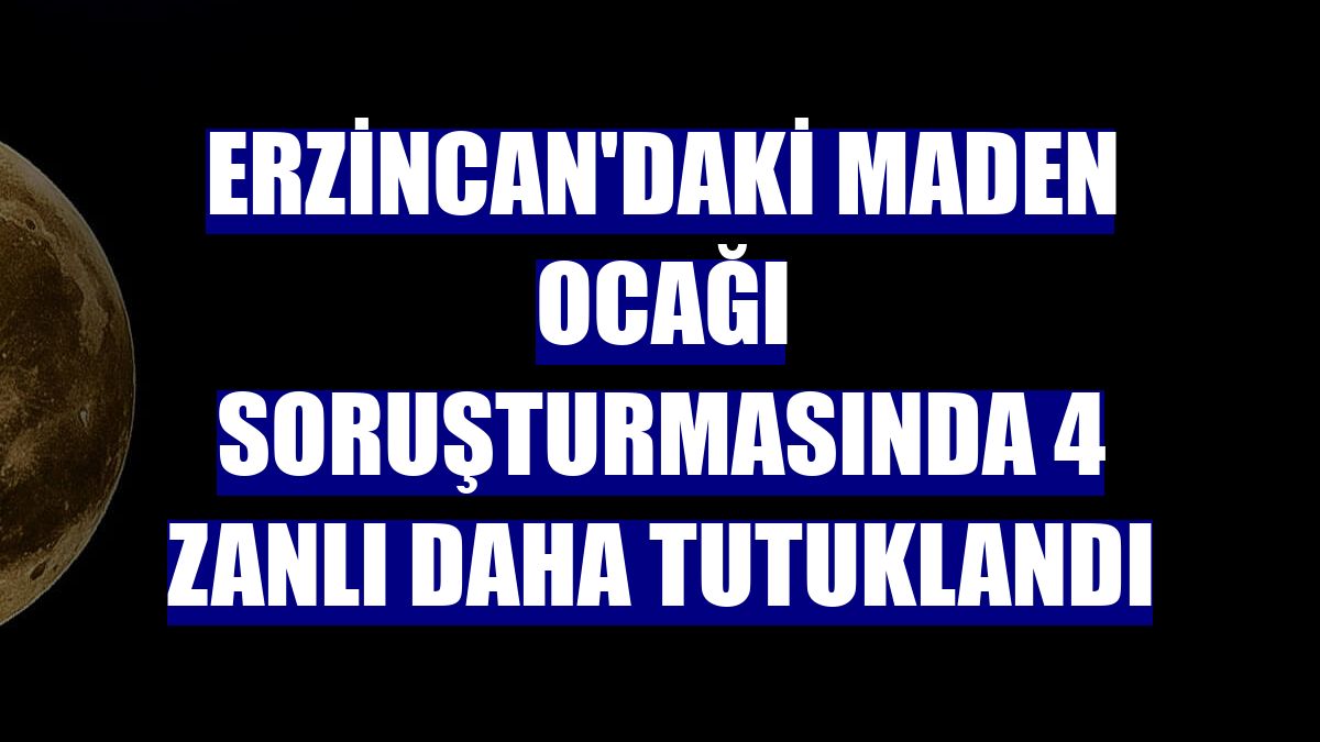 Erzincan'daki maden ocağı soruşturmasında 4 zanlı daha tutuklandı