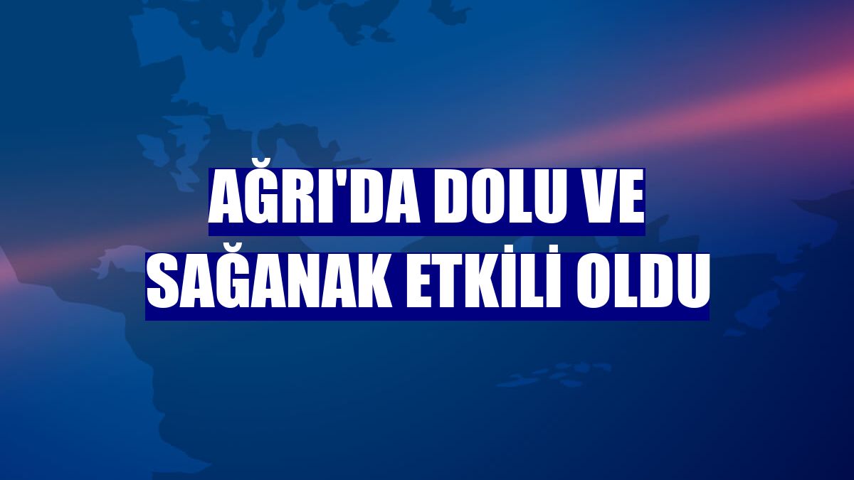 Ağrı'da dolu ve sağanak etkili oldu
