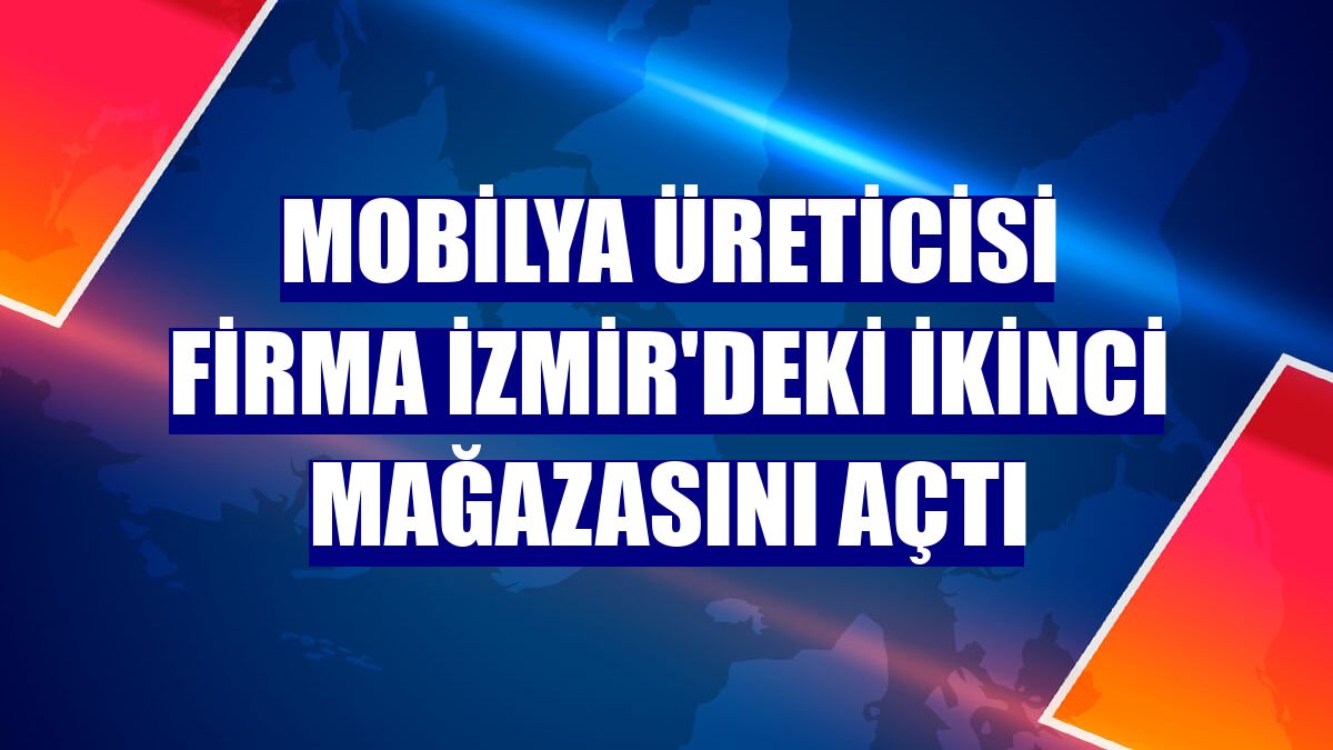 Mobilya üreticisi firma İzmir'deki ikinci mağazasını açtı
