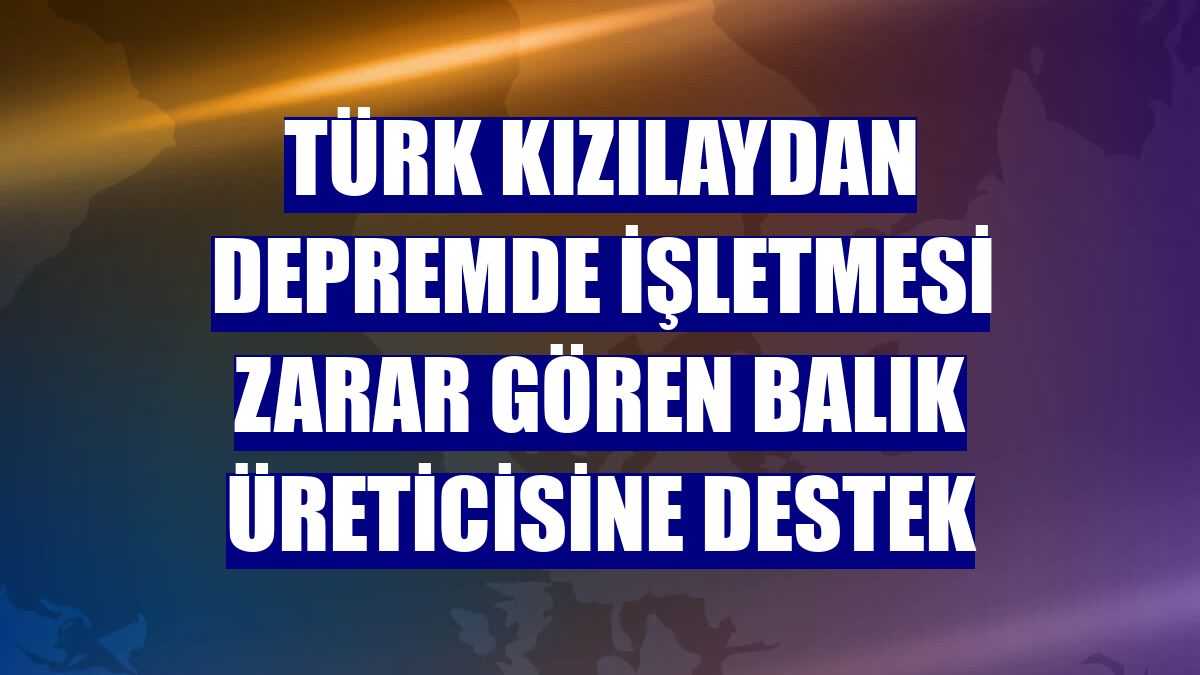 Türk Kızılaydan depremde işletmesi zarar gören balık üreticisine destek