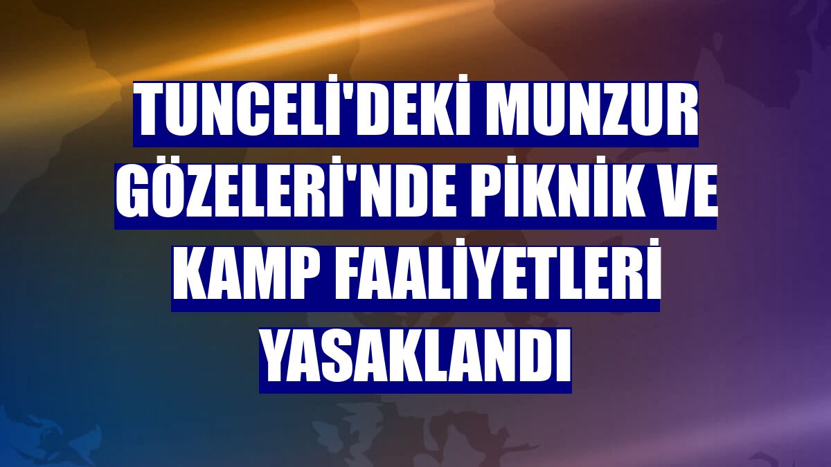 Tunceli'deki Munzur Gözeleri'nde piknik ve kamp faaliyetleri yasaklandı