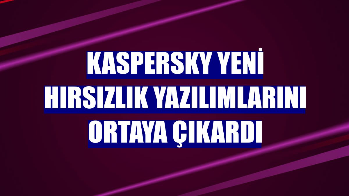 Kaspersky yeni hırsızlık yazılımlarını ortaya çıkardı