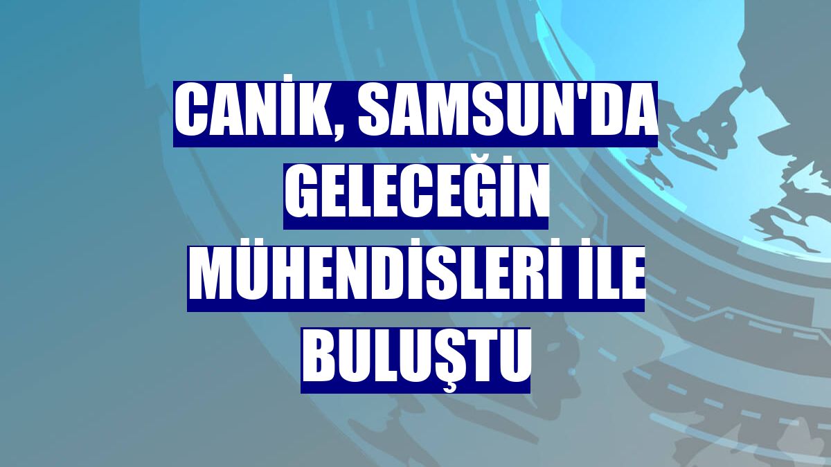 CANiK, Samsun'da geleceğin mühendisleri ile buluştu