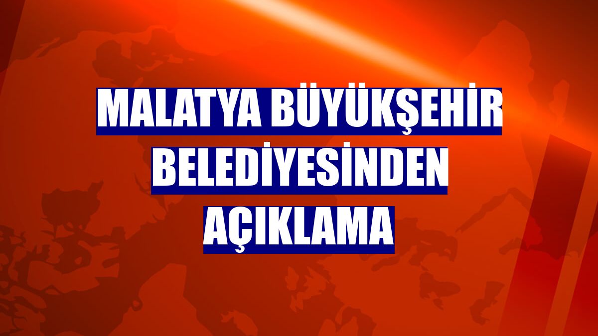 Malatya Büyükşehir Belediyesinden açıklama