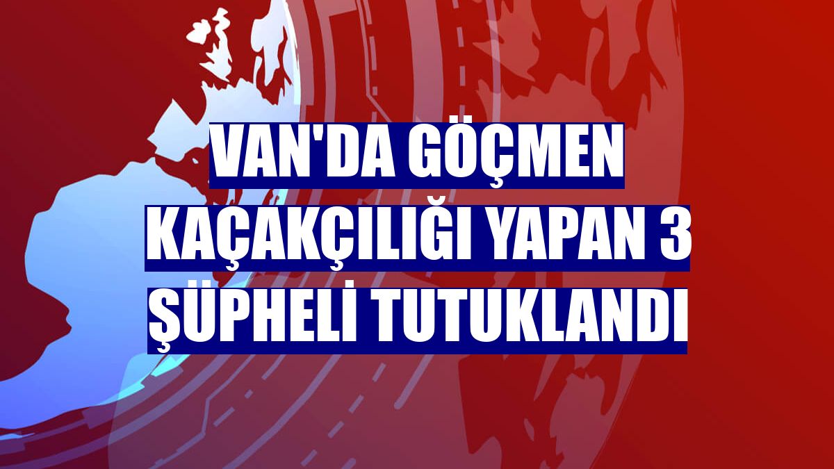 Van'da göçmen kaçakçılığı yapan 3 şüpheli tutuklandı