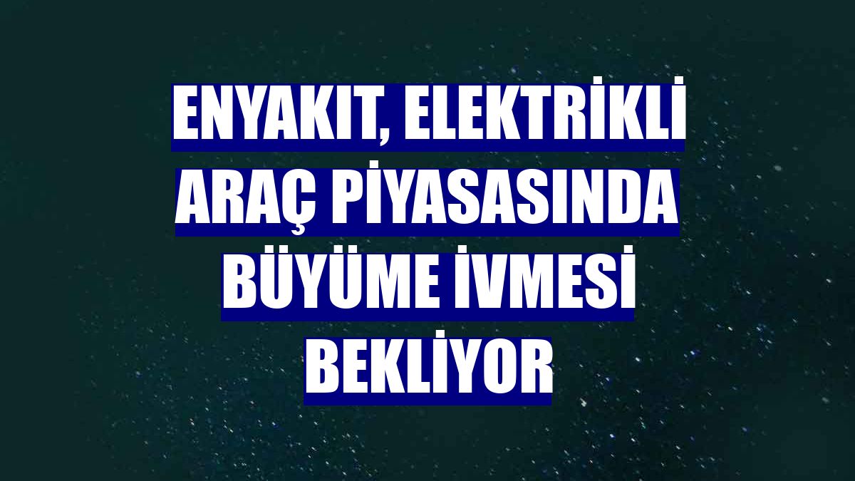 ENYAKIT, elektrikli araç piyasasında büyüme ivmesi bekliyor