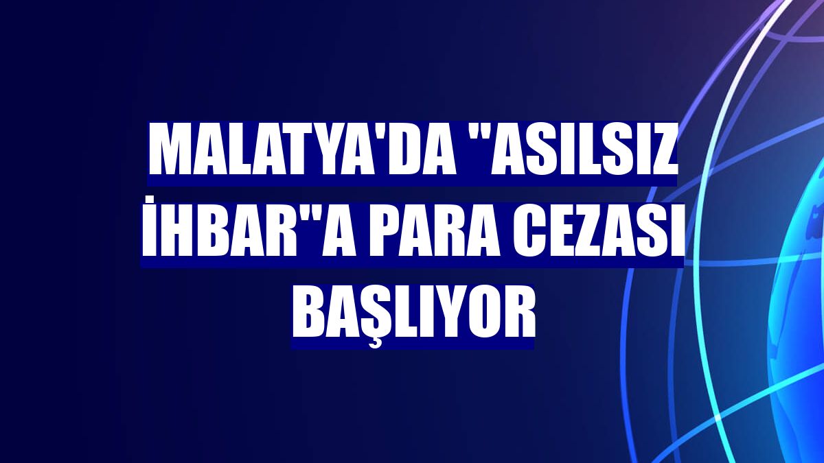 Malatya'da "asılsız ihbar"a para cezası başlıyor