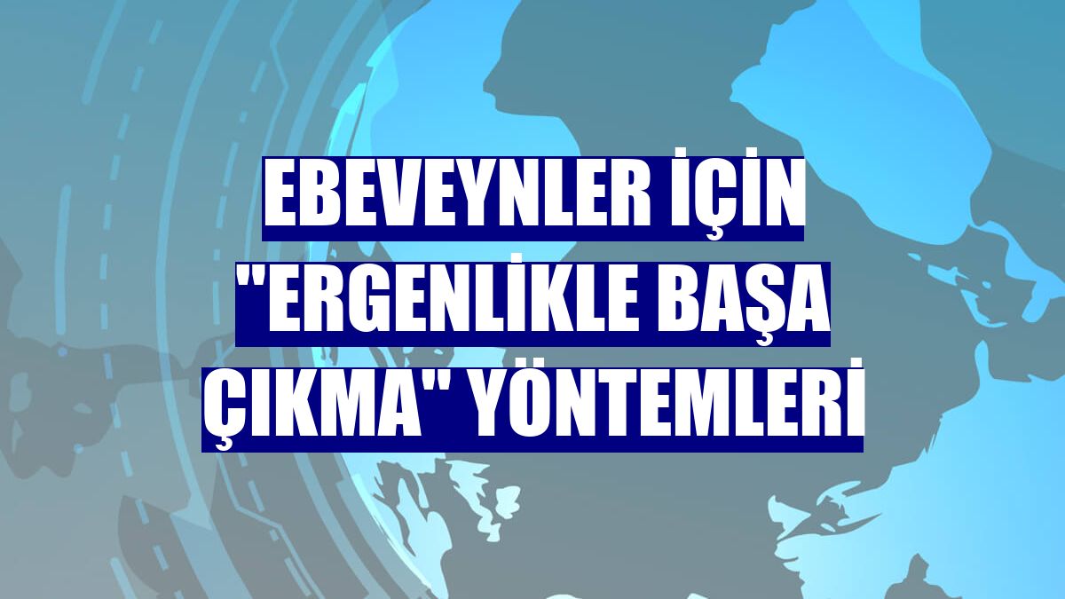Ebeveynler için "ergenlikle başa çıkma" yöntemleri