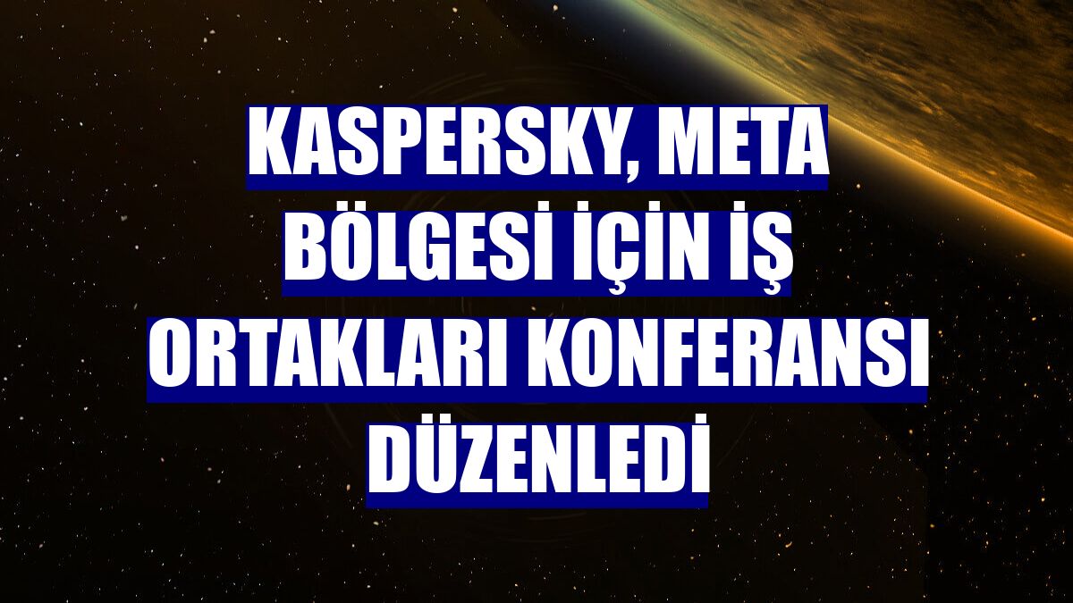 Kaspersky, META bölgesi için iş ortakları konferansı düzenledi