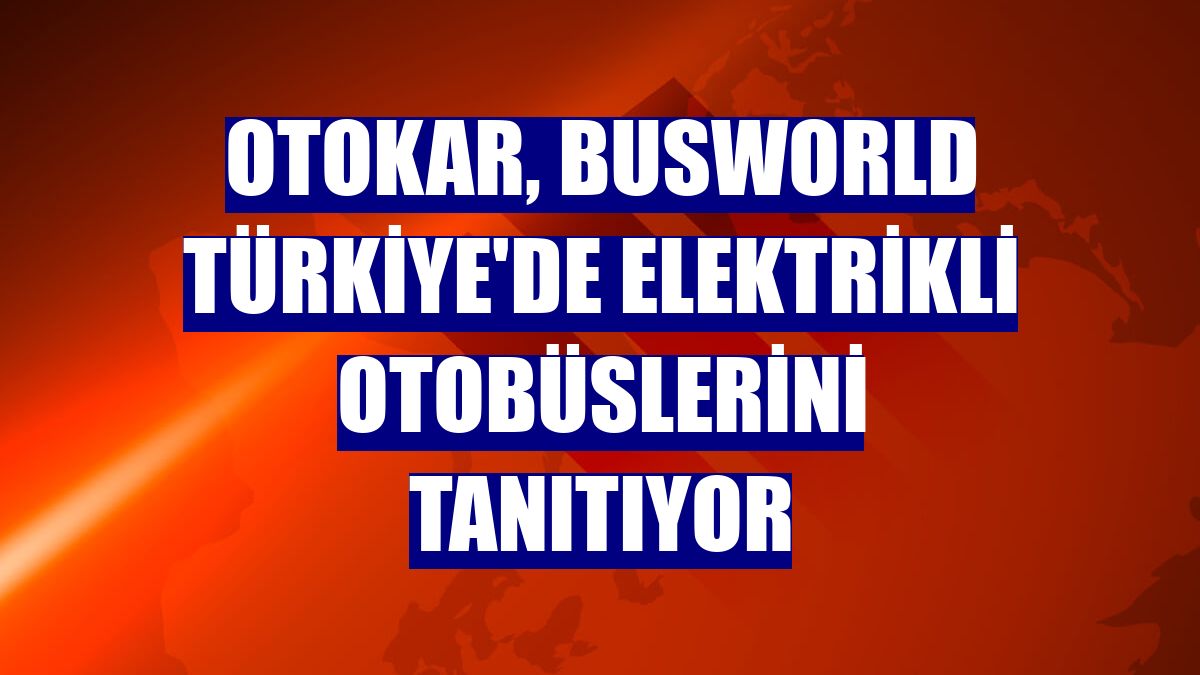 Otokar, Busworld Türkiye'de elektrikli otobüslerini tanıtıyor
