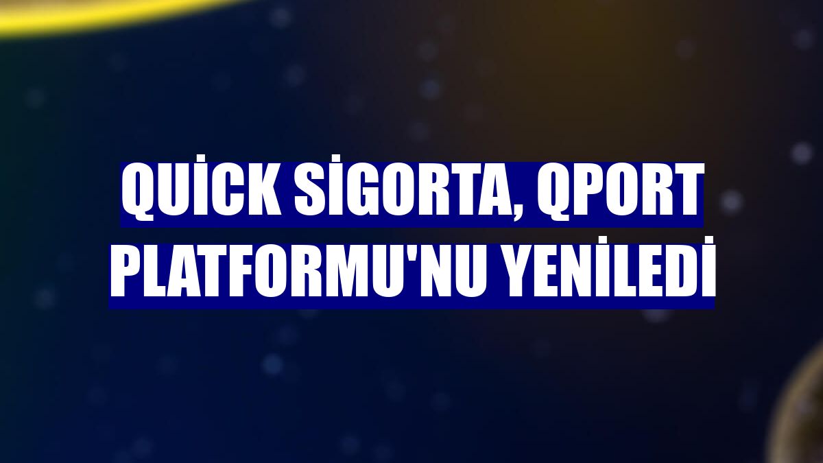 Quick Sigorta, Qport Platformu'nu yeniledi