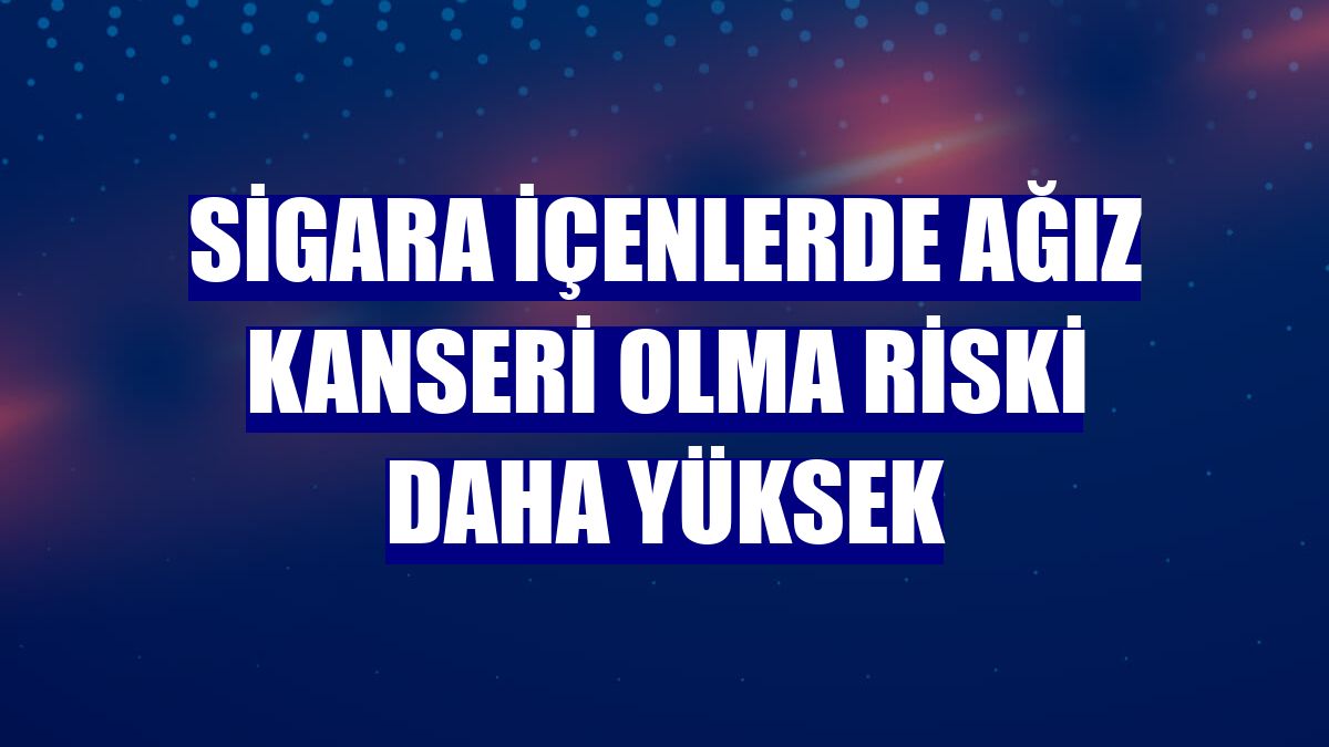 Sigara içenlerde ağız kanseri olma riski daha yüksek