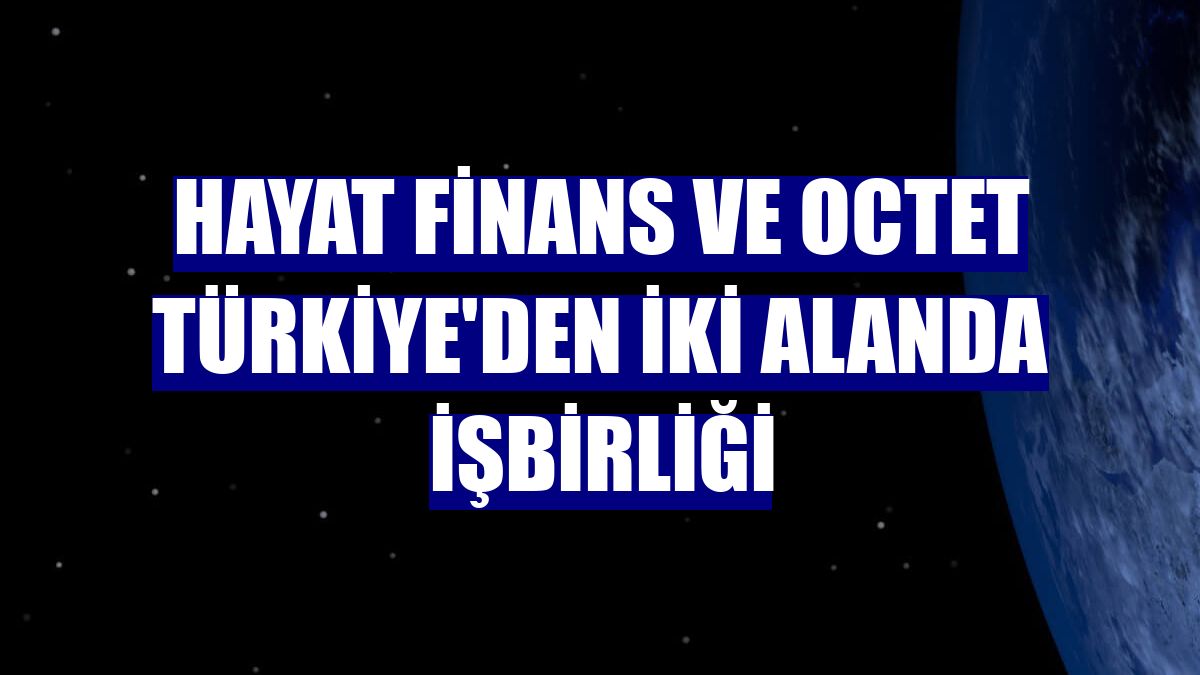 Hayat Finans ve Octet Türkiye'den iki alanda işbirliği