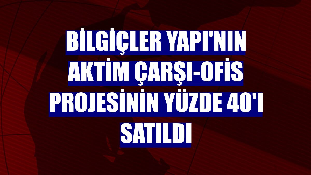 Bilgiçler Yapı'nın AKTİM Çarşı-Ofis Projesinin yüzde 40'ı satıldı