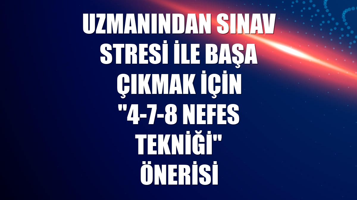Uzmanından sınav stresi ile başa çıkmak için "4-7-8 nefes tekniği" önerisi