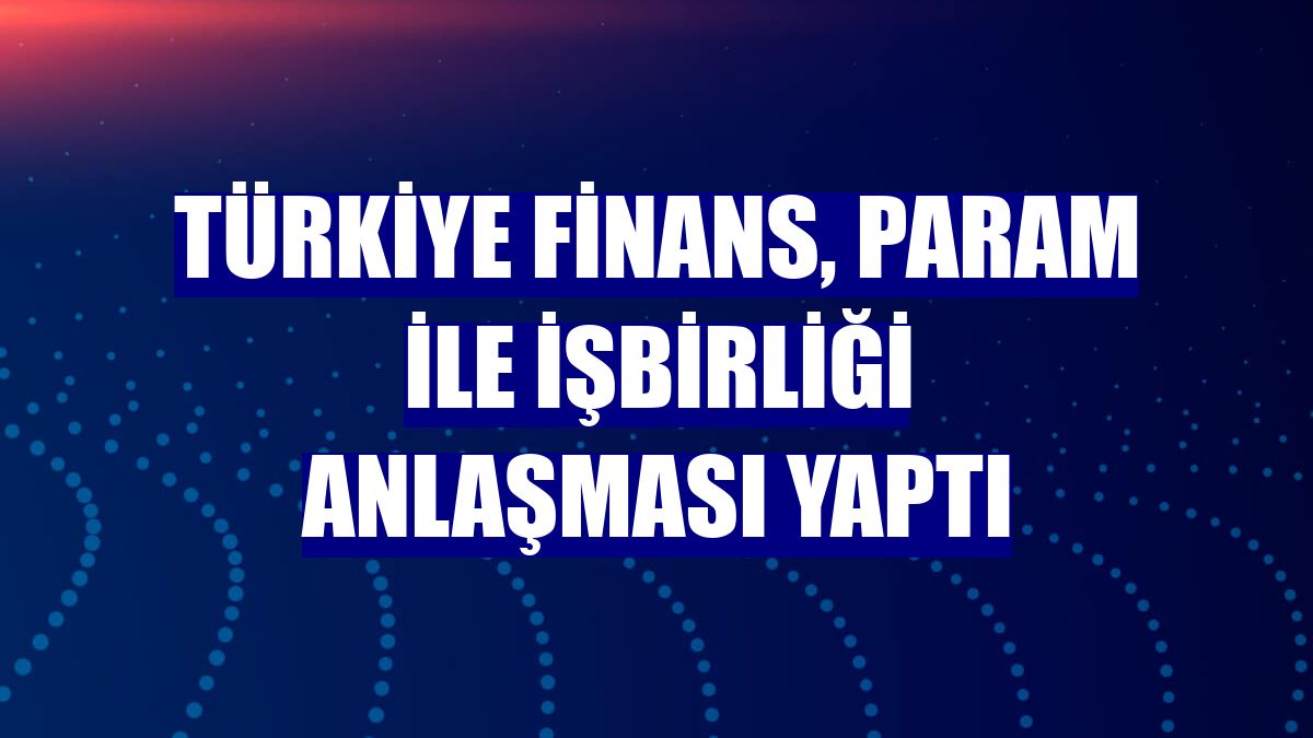 Türkiye Finans, Param ile işbirliği anlaşması yaptı