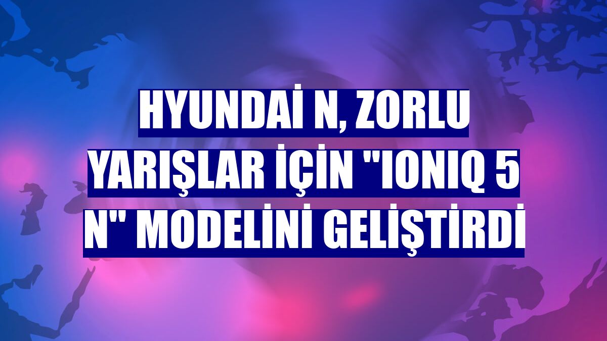 Hyundai N, zorlu yarışlar için "IONIQ 5 N" modelini geliştirdi