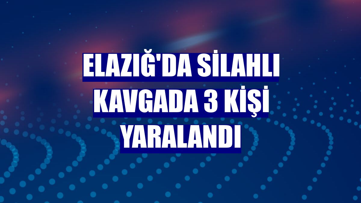Elazığ'da silahlı kavgada 3 kişi yaralandı