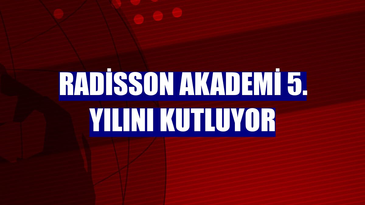 Radisson Akademi 5. yılını kutluyor