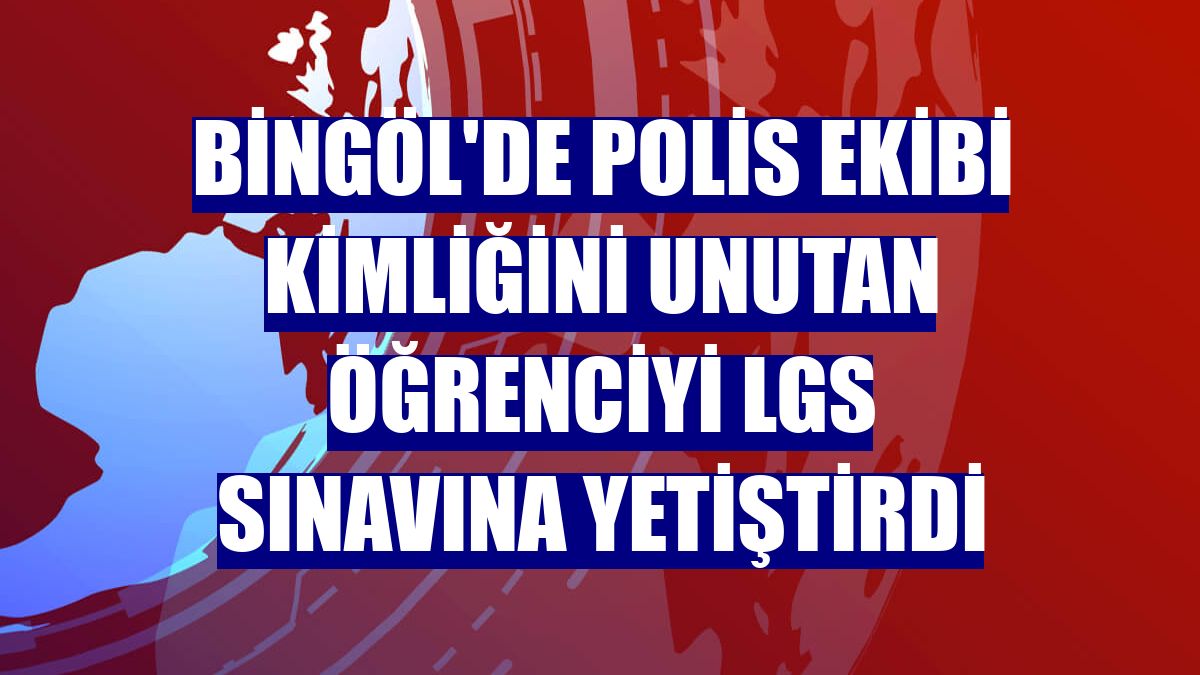 Bingöl'de polis ekibi kimliğini unutan öğrenciyi LGS sınavına yetiştirdi