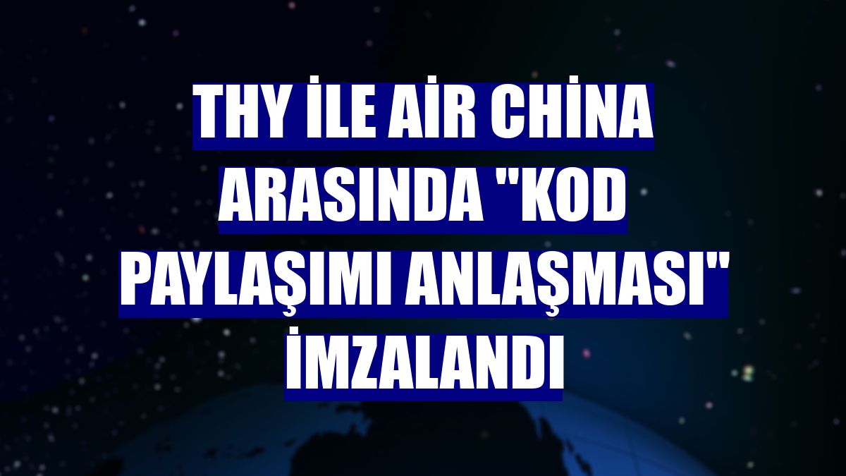 THY ile Air China arasında "Kod Paylaşımı Anlaşması" imzalandı