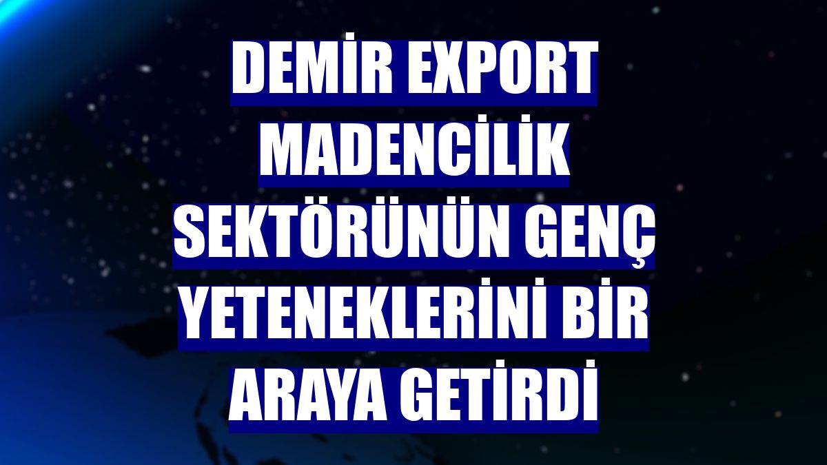Demir Export madencilik sektörünün genç yeteneklerini bir araya getirdi