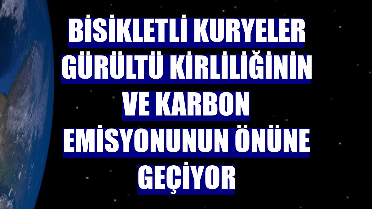Bisikletli kuryeler gürültü kirliliğinin ve karbon emisyonunun önüne geçiyor