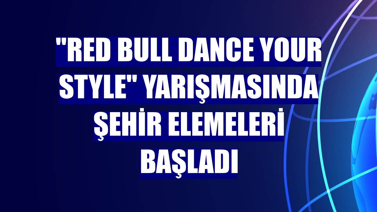 "Red Bull Dance Your Style" yarışmasında şehir elemeleri başladı