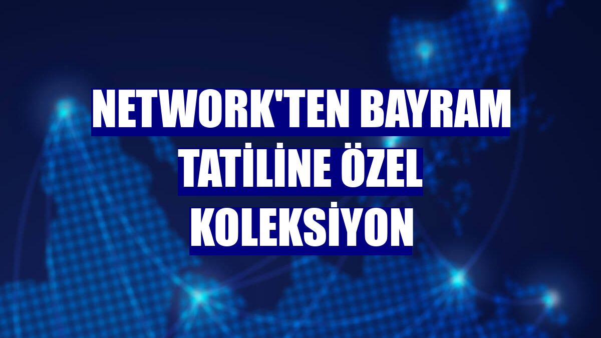 NetWork'ten bayram tatiline özel koleksiyon