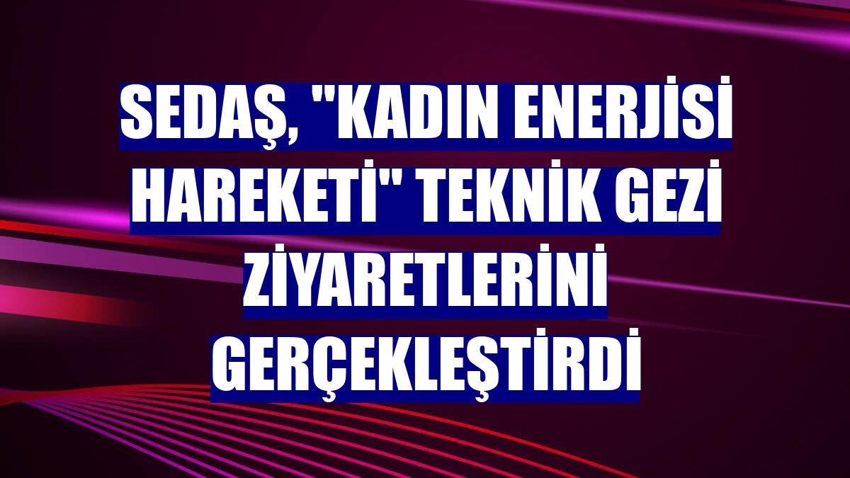 SEDAŞ, "Kadın Enerjisi Hareketi" teknik gezi ziyaretlerini gerçekleştirdi