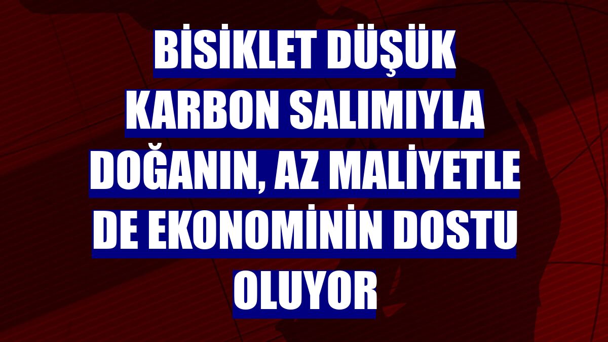 Bisiklet düşük karbon salımıyla doğanın, az maliyetle de ekonominin dostu oluyor