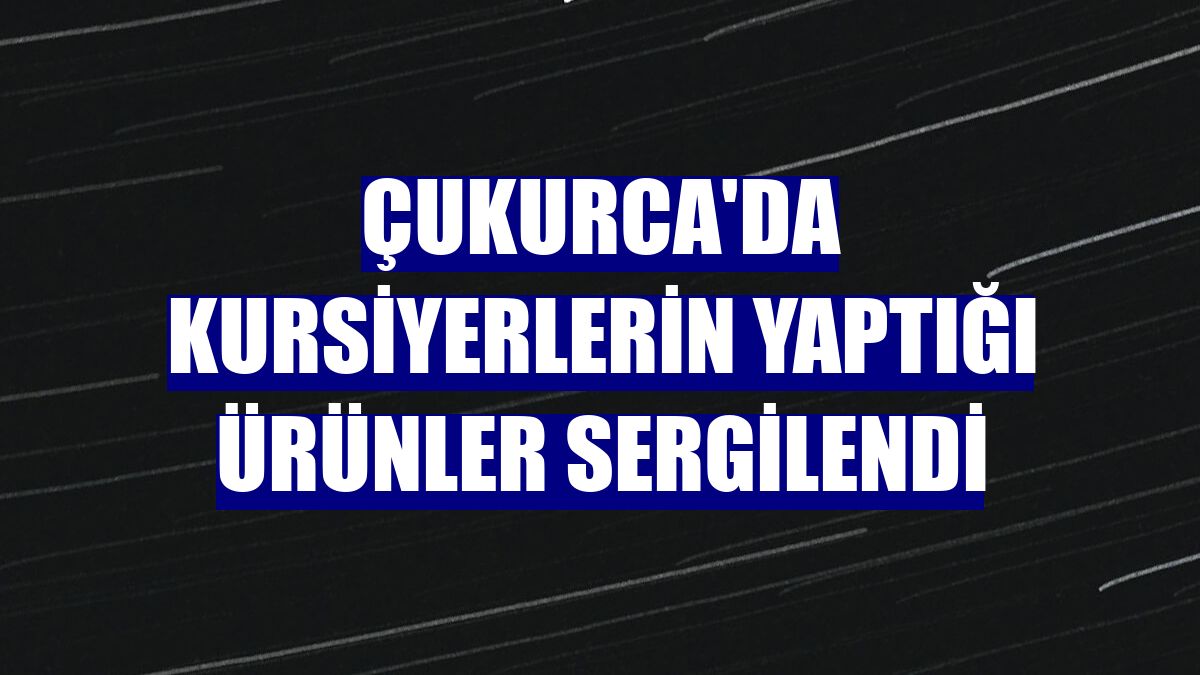 Çukurca'da kursiyerlerin yaptığı ürünler sergilendi