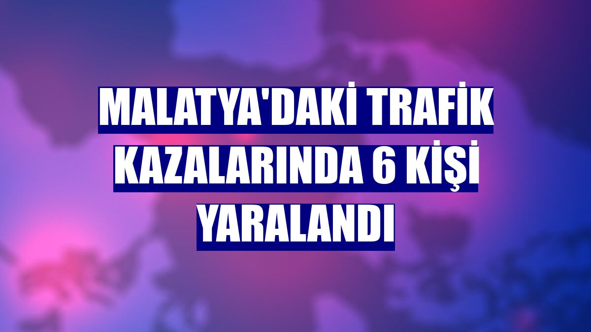 Malatya'daki trafik kazalarında 6 kişi yaralandı