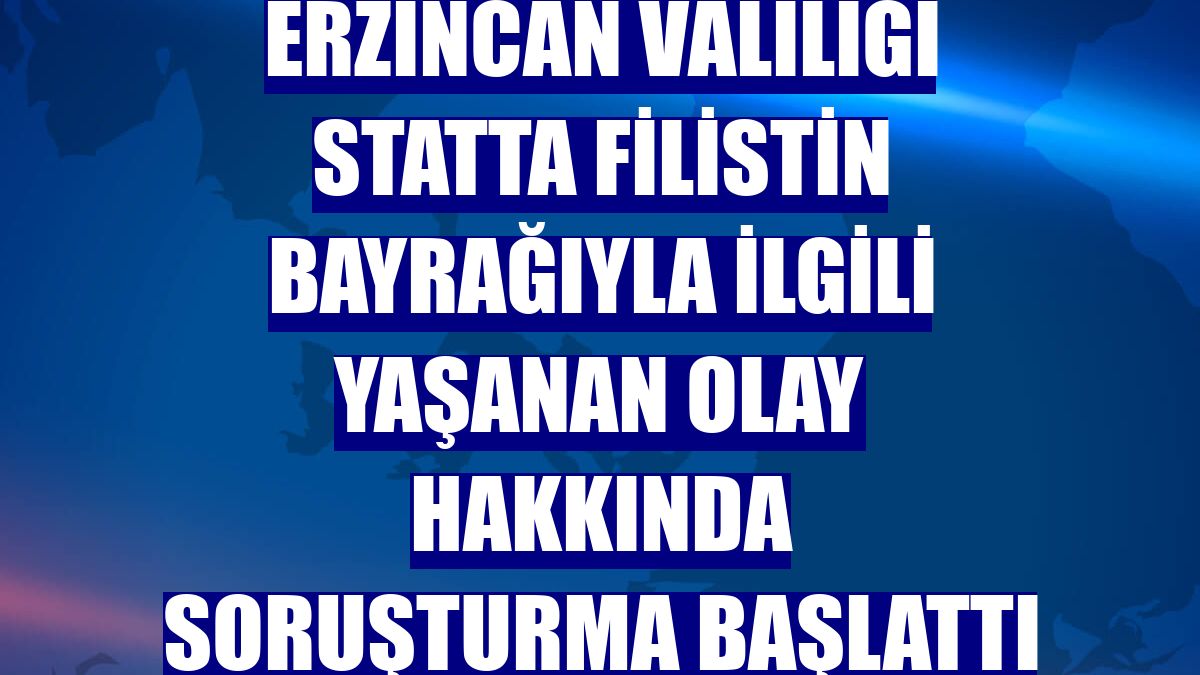 Erzincan Valiliği statta Filistin bayrağıyla ilgili yaşanan olay hakkında soruşturma başlattı