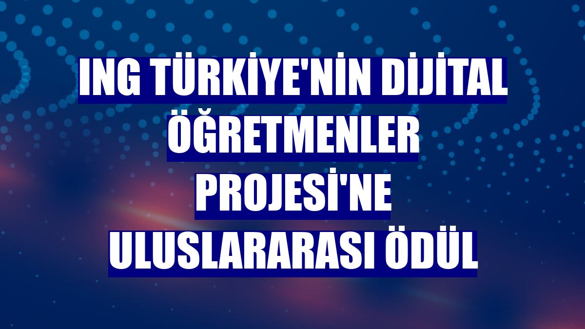 ING Türkiye'nin Dijital Öğretmenler Projesi'ne uluslararası ödül
