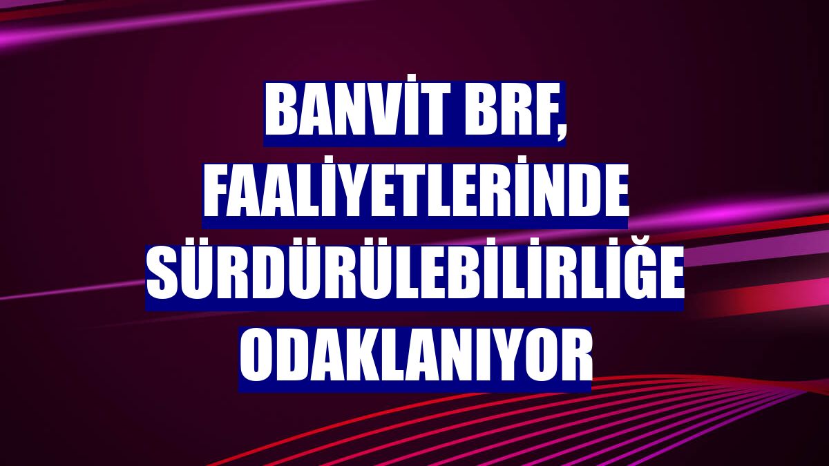 Banvit BRF, faaliyetlerinde sürdürülebilirliğe odaklanıyor