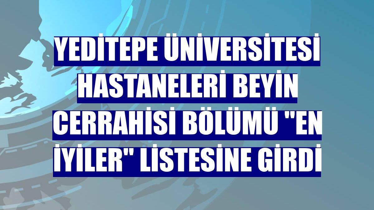 Yeditepe Üniversitesi Hastaneleri Beyin Cerrahisi Bölümü "en iyiler" listesine girdi