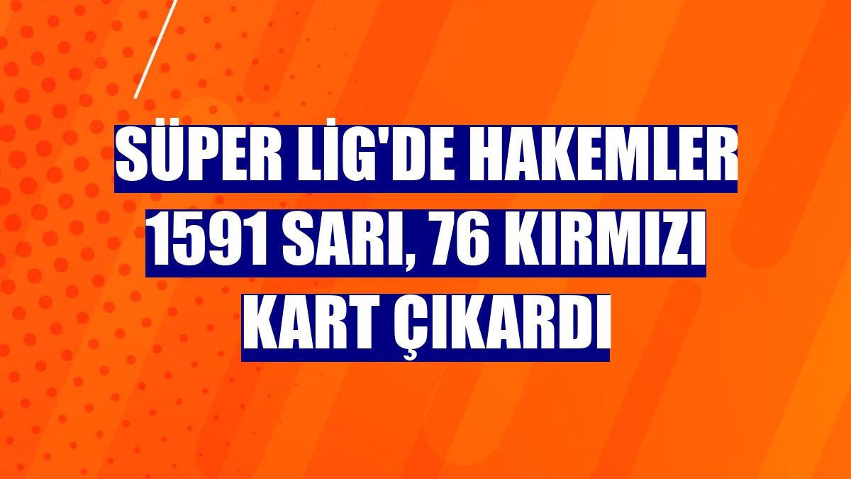 Süper Lig'de hakemler 1591 sarı, 76 kırmızı kart çıkardı