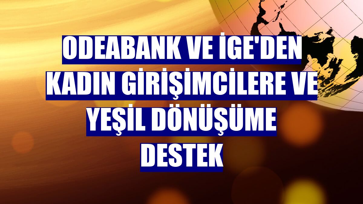 Odeabank ve İGE'den kadın girişimcilere ve yeşil dönüşüme destek