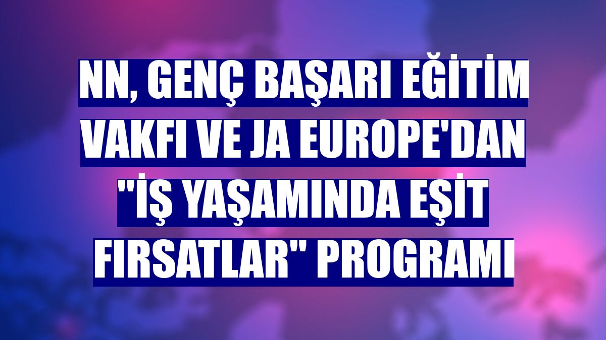 NN, Genç Başarı Eğitim Vakfı ve JA Europe'dan "İş Yaşamında Eşit Fırsatlar" programı