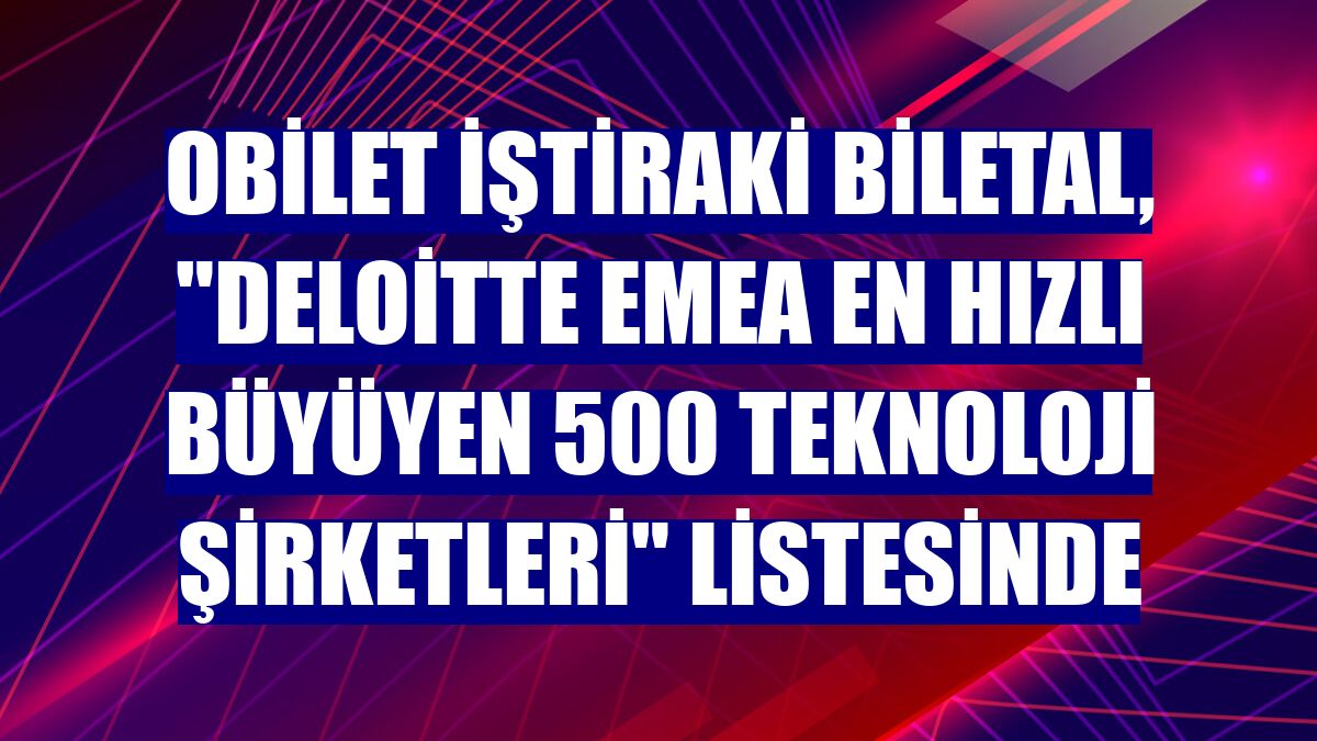 Obilet iştiraki Biletal, "Deloitte EMEA En Hızlı Büyüyen 500 Teknoloji Şirketleri" listesinde