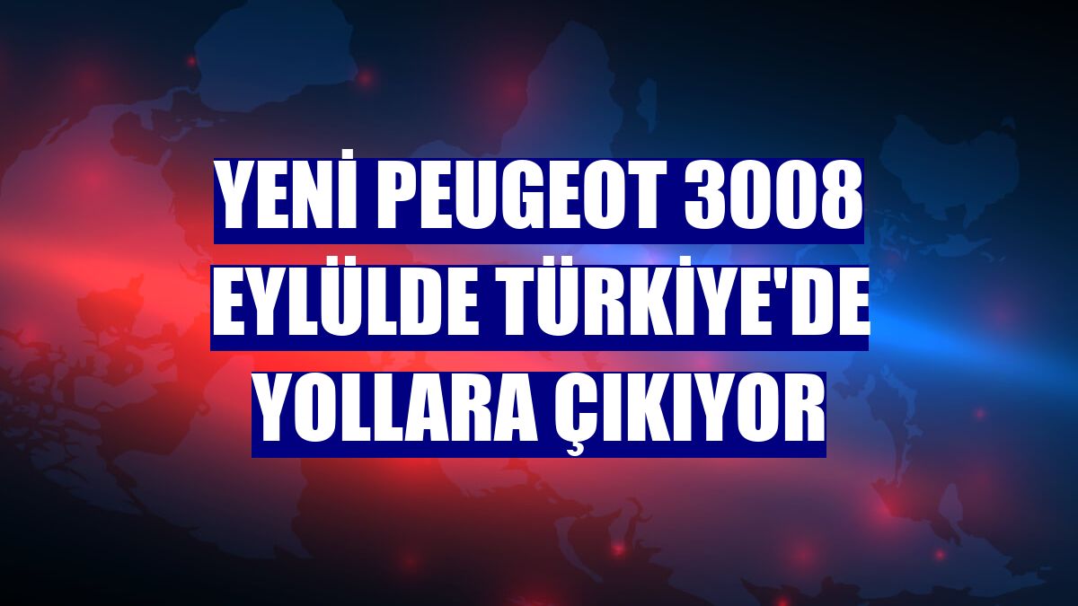 Yeni Peugeot 3008 eylülde Türkiye'de yollara çıkıyor