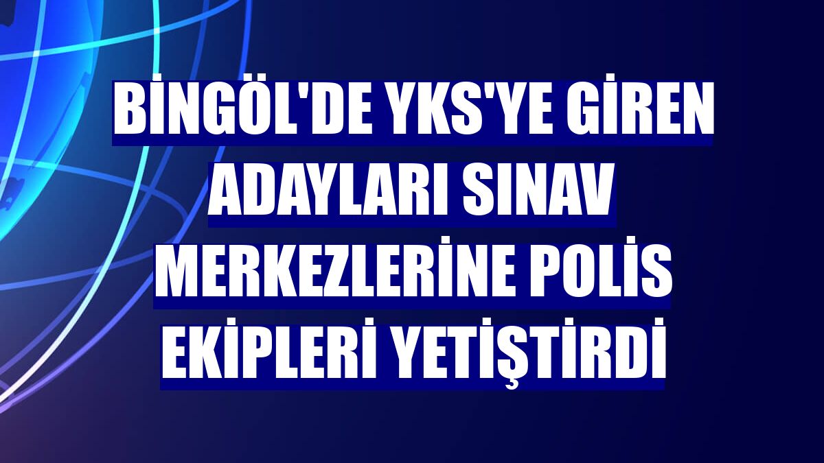 Bingöl'de YKS'ye giren adayları sınav merkezlerine polis ekipleri yetiştirdi