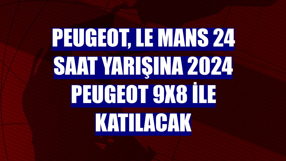 Peugeot, Le Mans 24 Saat Yarışına 2024 Peugeot 9X8 ile katılacak