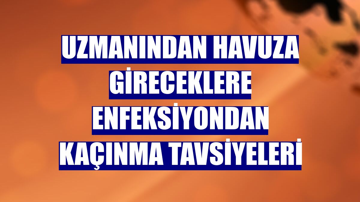 Uzmanından havuza gireceklere enfeksiyondan kaçınma tavsiyeleri