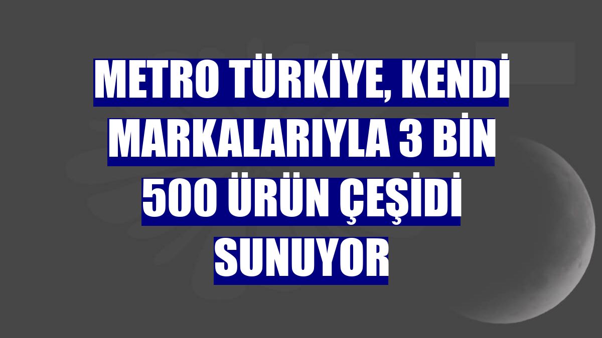 Metro Türkiye, kendi markalarıyla 3 bin 500 ürün çeşidi sunuyor