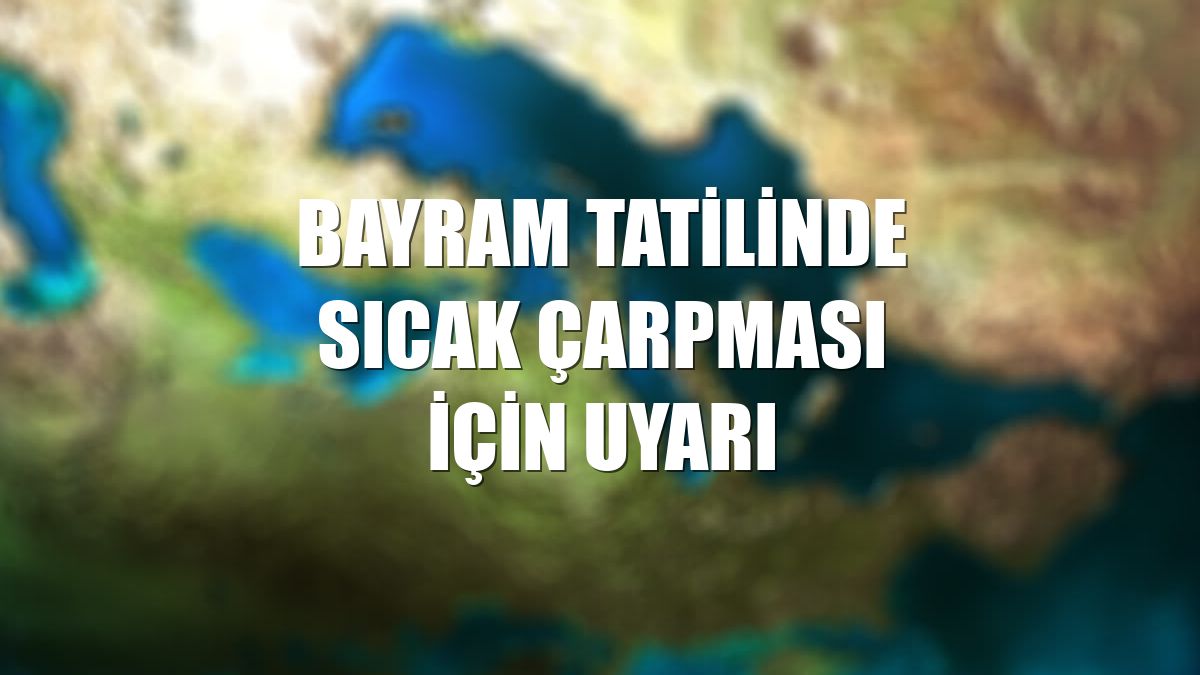 Bayram tatilinde sıcak çarpması için uyarı